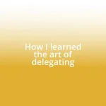 How I learned the art of delegating