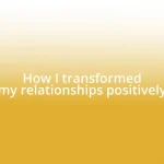 How I transformed my relationships positively