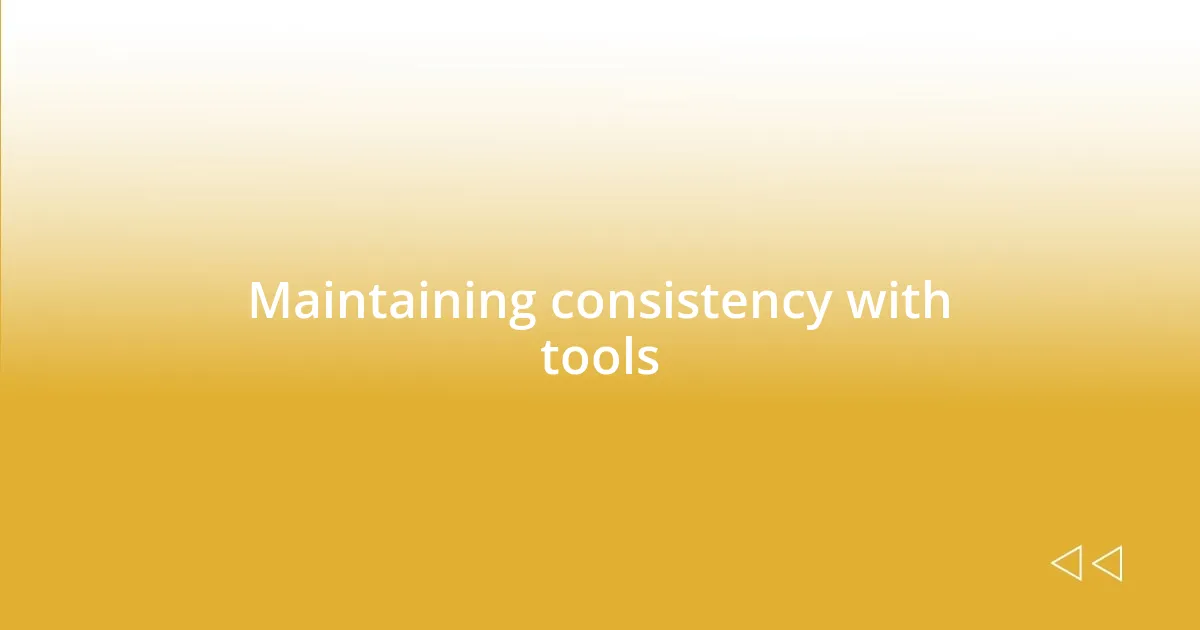 Maintaining consistency with tools