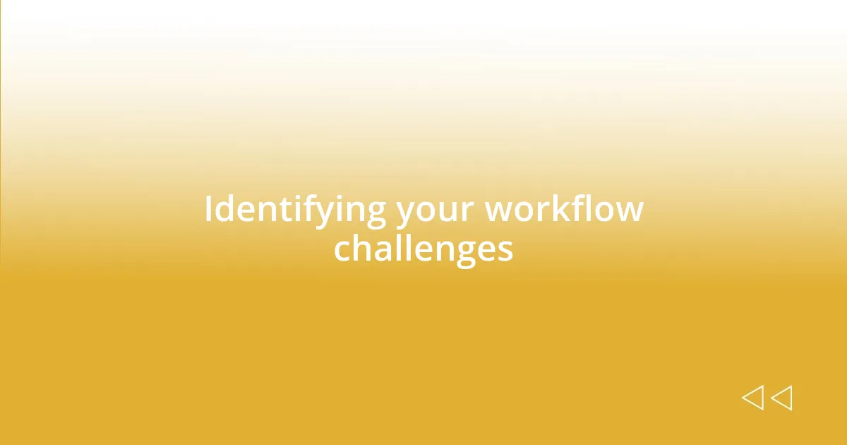 Identifying your workflow challenges