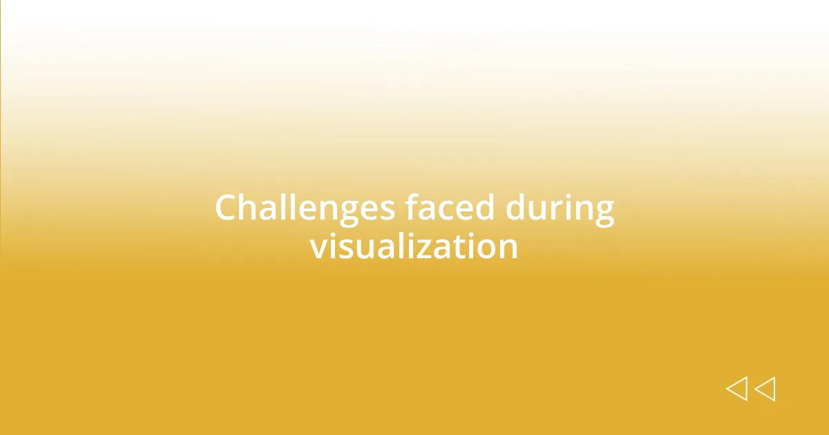 Challenges faced during visualization