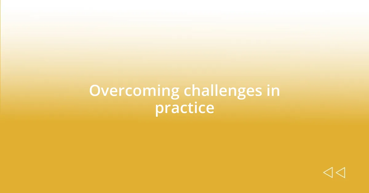 Overcoming challenges in practice