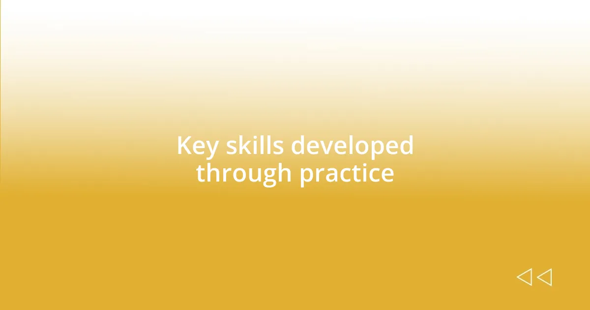 Key skills developed through practice