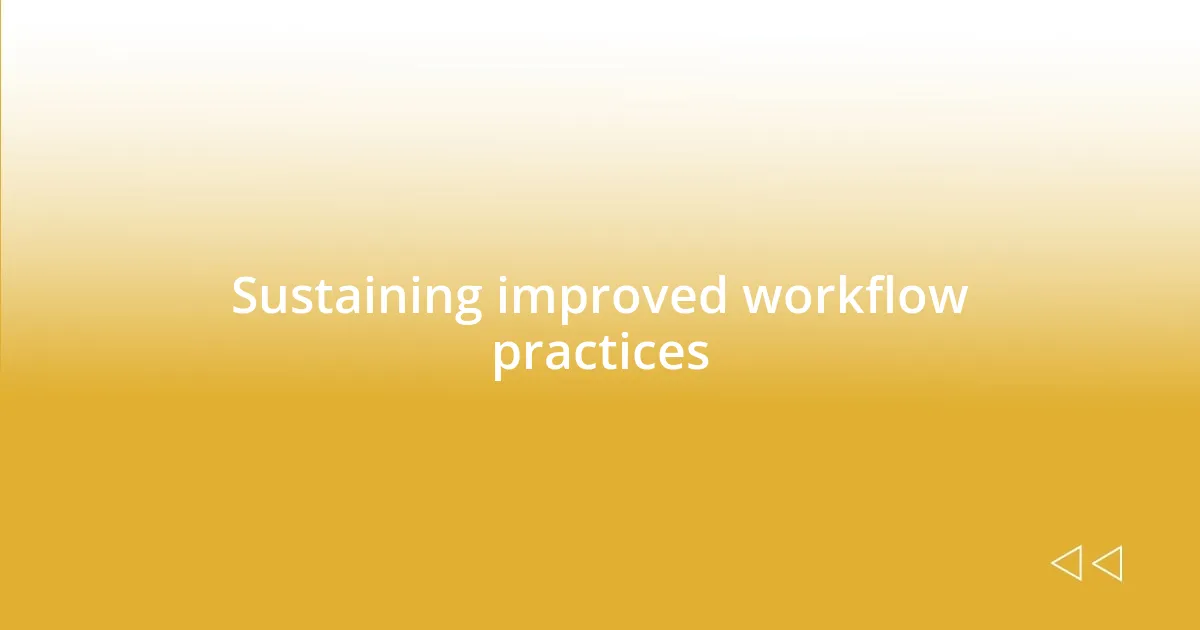 Sustaining improved workflow practices