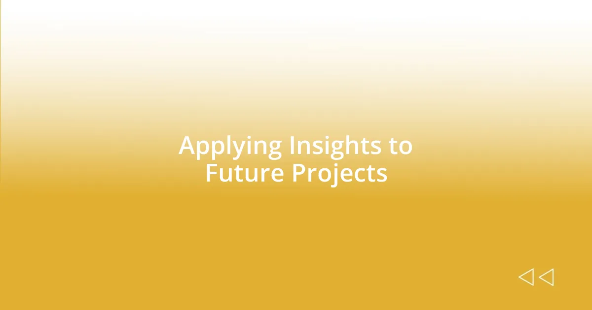 Applying Insights to Future Projects